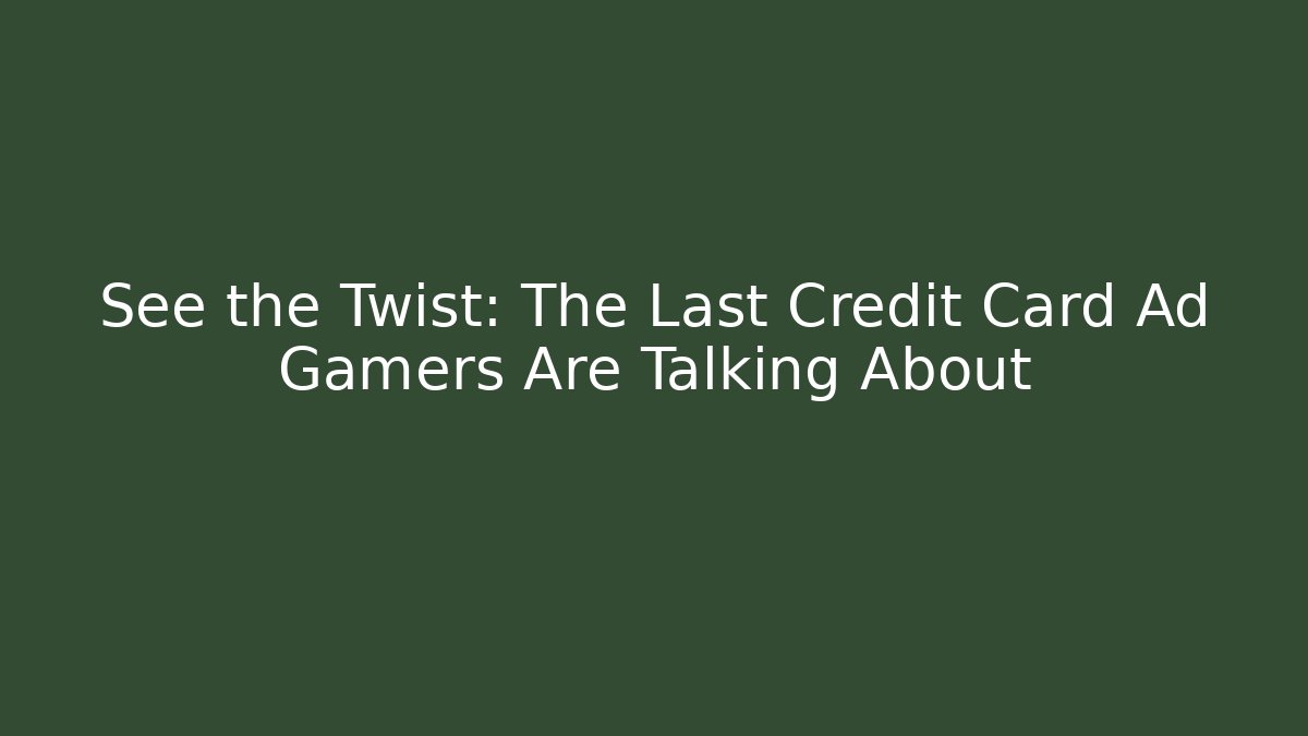 See the Twist: The Last Credit Card Ad Gamers Are Talking About