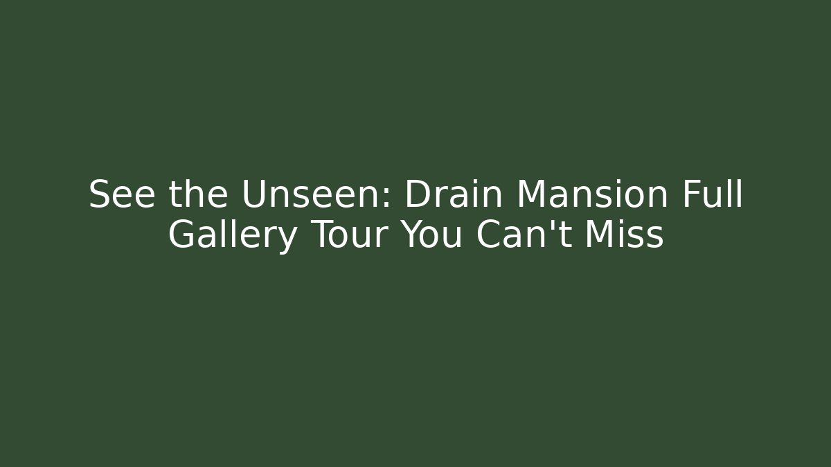 See the Unseen: Drain Mansion Full Gallery Tour You Can't Miss