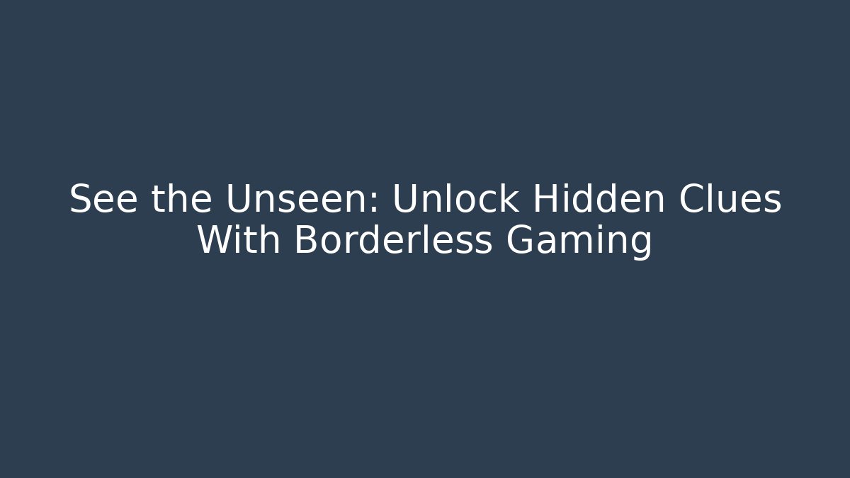 See the Unseen: Unlock Hidden Clues With Borderless Gaming