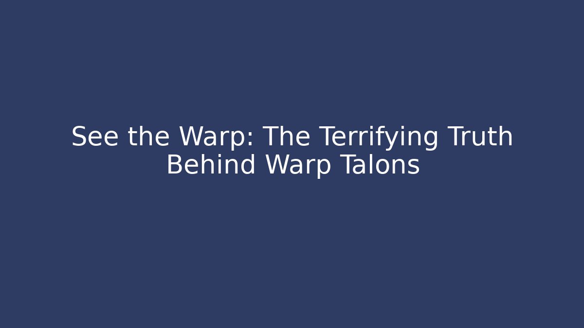See the Warp: The Terrifying Truth Behind Warp Talons