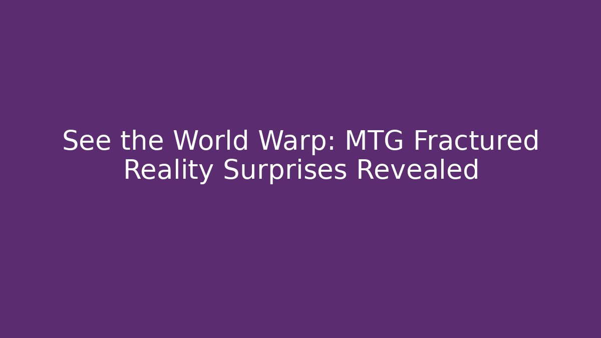 See the World Warp: MTG Fractured Reality Surprises Revealed