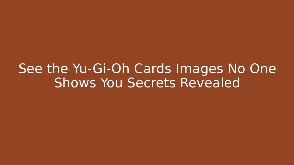 See the Yu-Gi-Oh Cards Images No One Shows You Secrets Revealed
