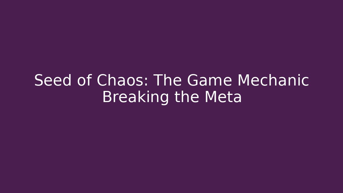 Seed of Chaos: The Game Mechanic Breaking the Meta
