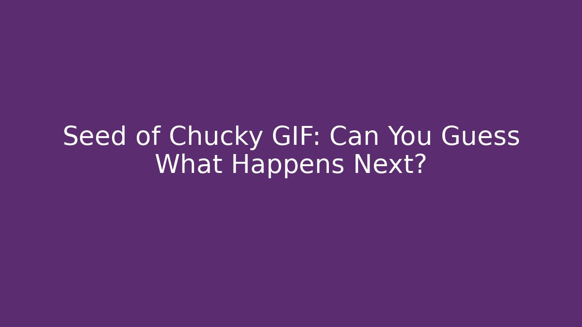 Seed of Chucky GIF: Can You Guess What Happens Next?
