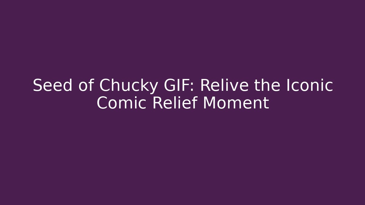 Seed of Chucky GIF: Relive the Iconic Comic Relief Moment