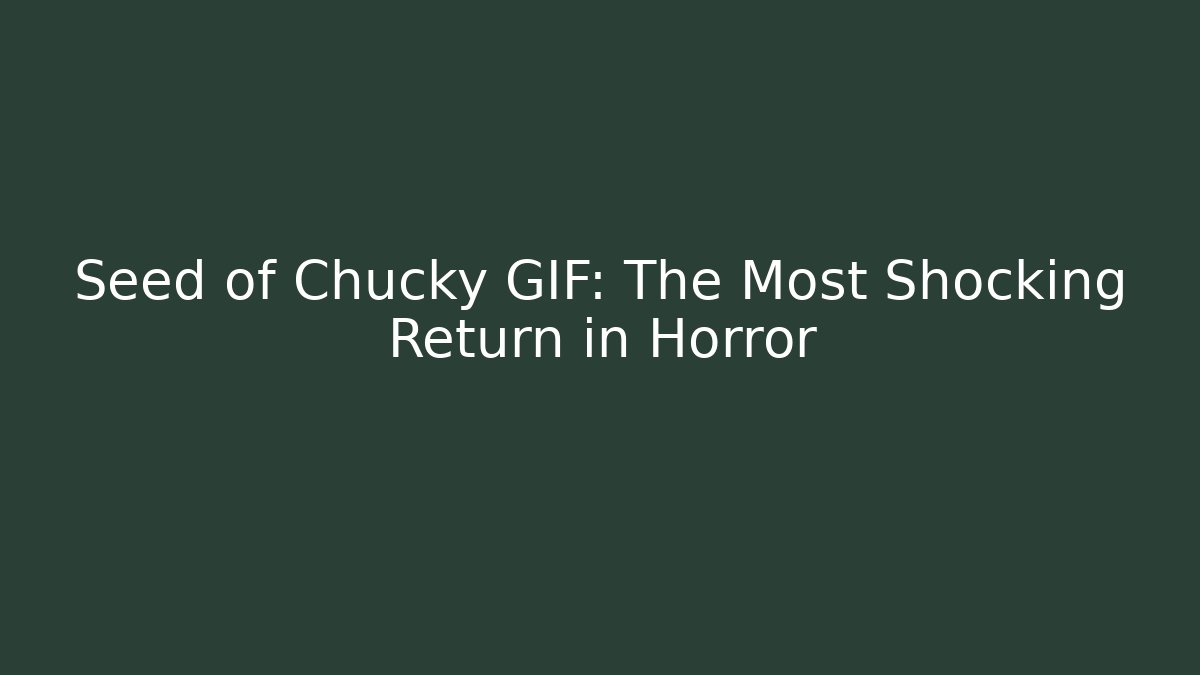 Seed of Chucky GIF: The Most Shocking Return in Horror