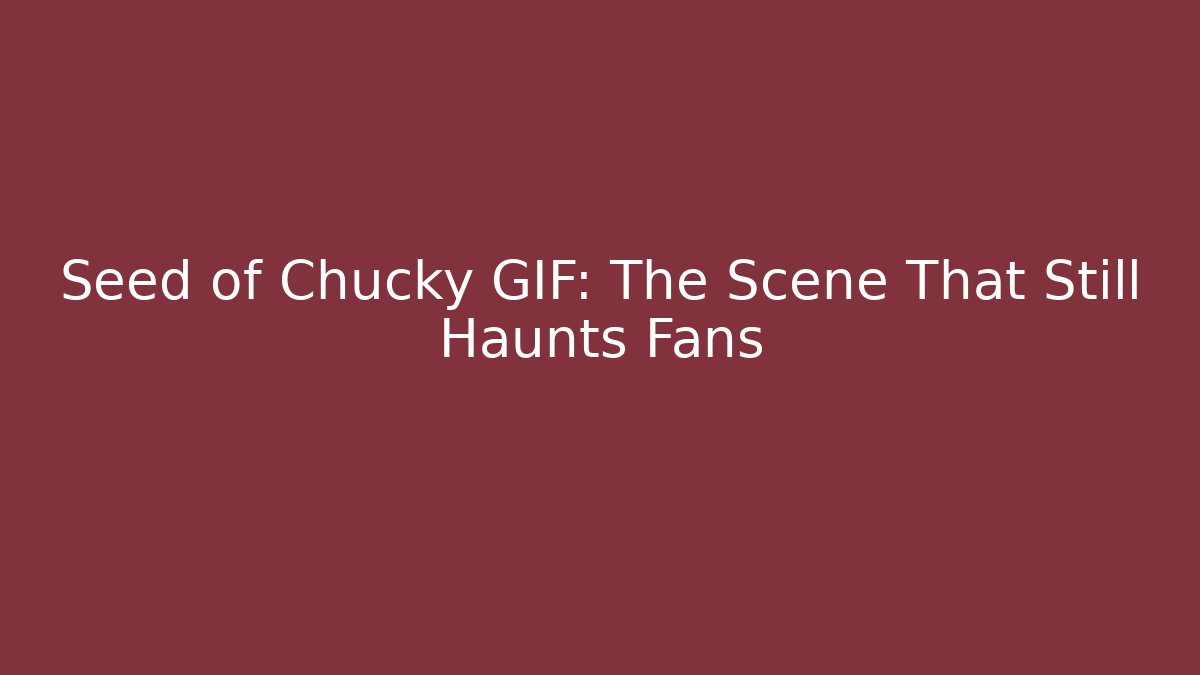 Seed of Chucky GIF: The Scene That Still Haunts Fans
