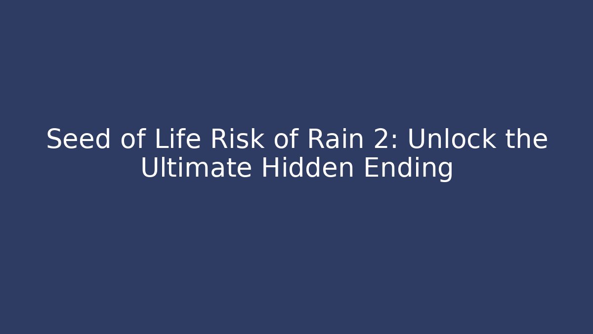 Seed of Life Risk of Rain 2: Unlock the Ultimate Hidden Ending