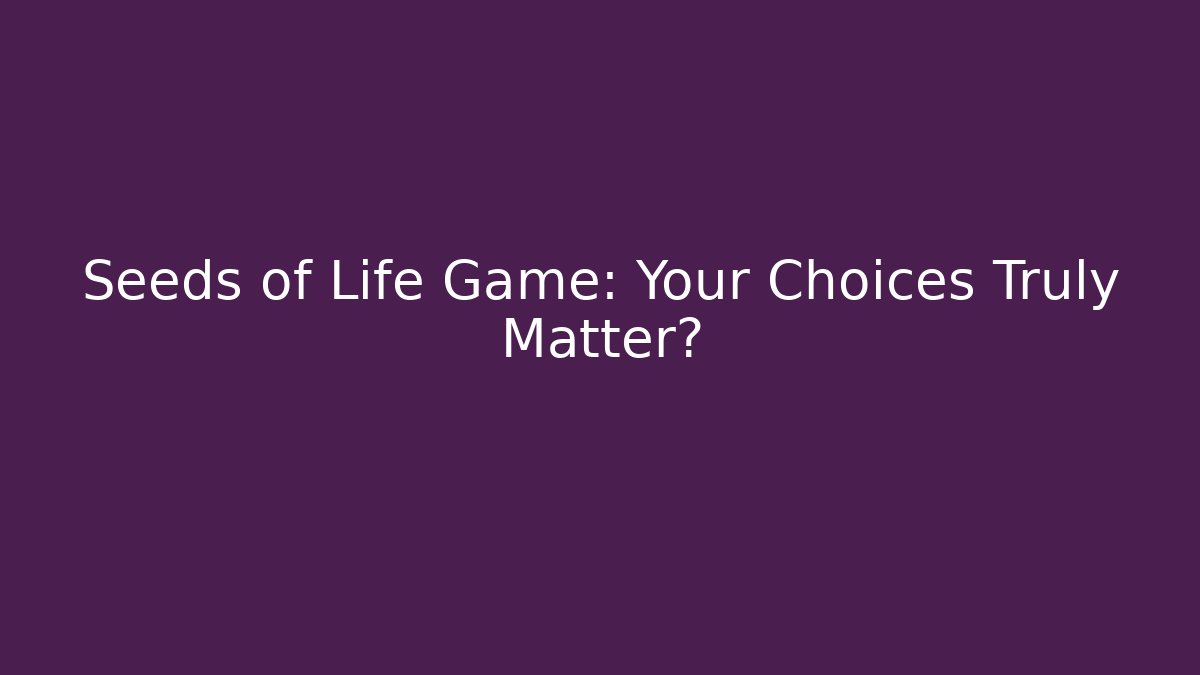 Seeds of Life Game: Your Choices Truly Matter?