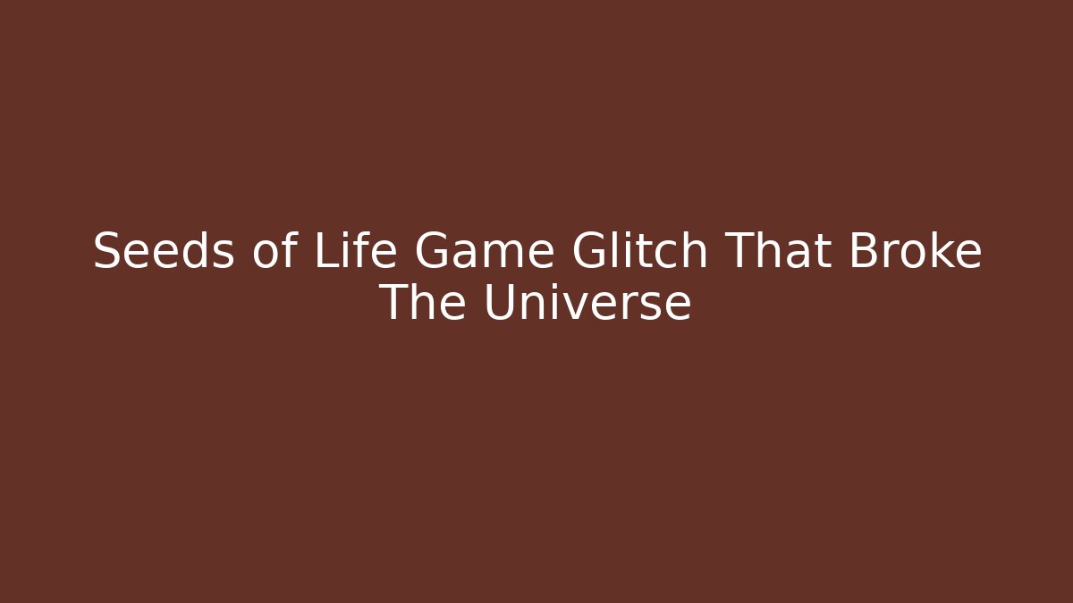Seeds of Life Game Glitch That Broke The Universe