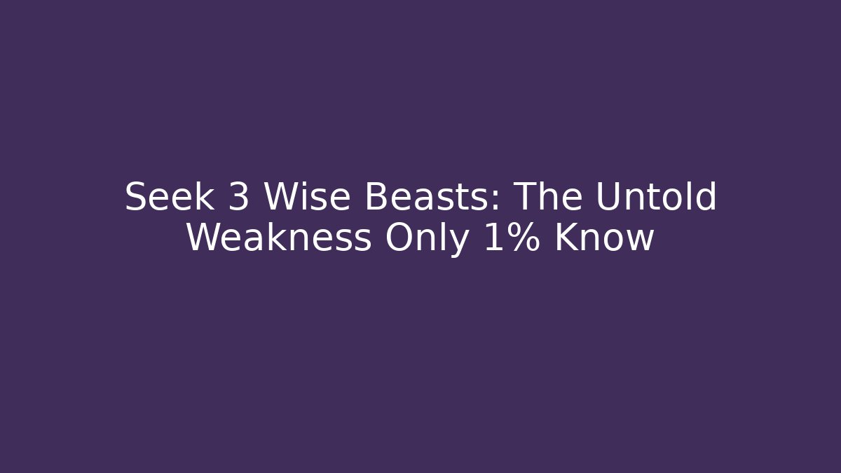 Seek 3 Wise Beasts: The Untold Weakness Only 1% Know