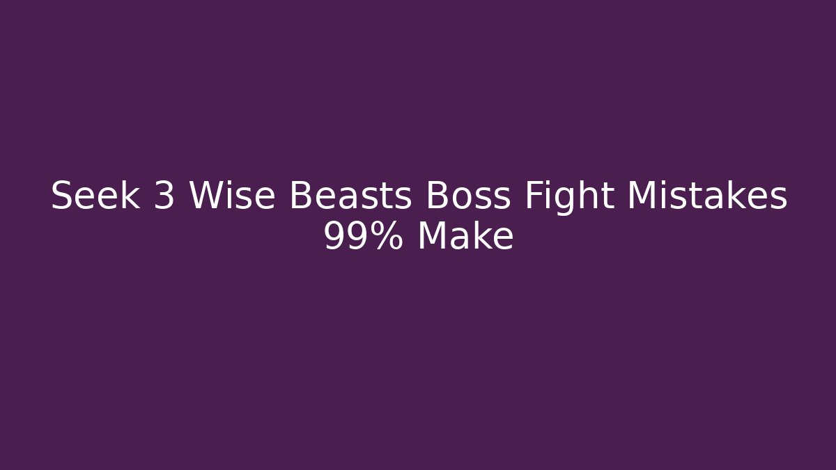 Seek 3 Wise Beasts Boss Fight Mistakes 99% Make