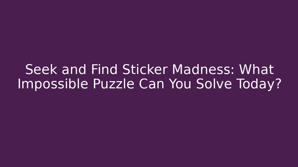 Seek and Find Sticker Madness: What Impossible Puzzle Can You Solve Today?