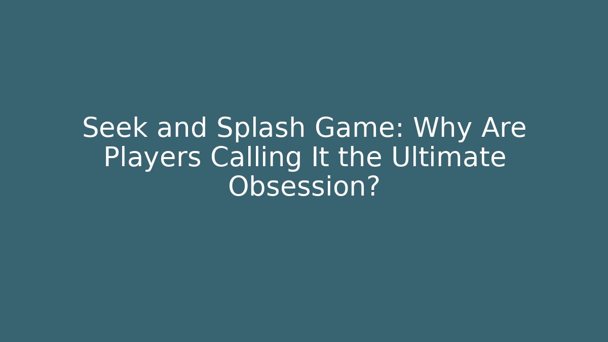Seek and Splash Game: Why Are Players Calling It the Ultimate Obsession?
