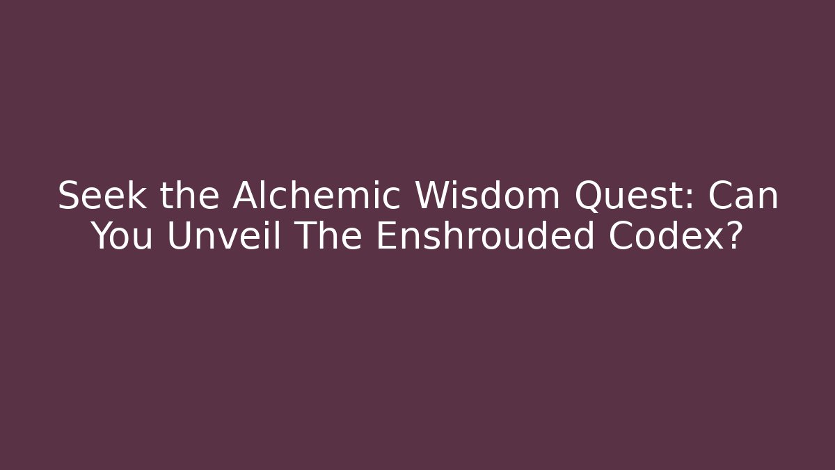 Seek the Alchemic Wisdom Quest: Can You Unveil The Enshrouded Codex?