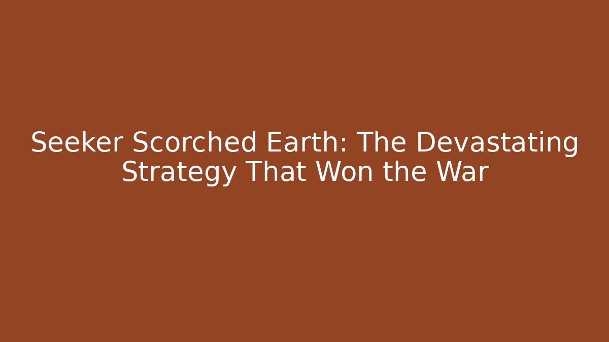 Seeker Scorched Earth: The Devastating Strategy That Won the War