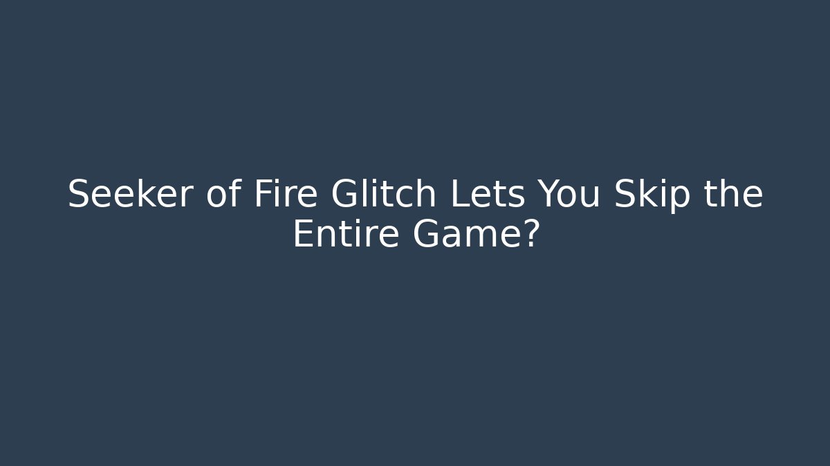 Seeker of Fire Glitch Lets You Skip the Entire Game?