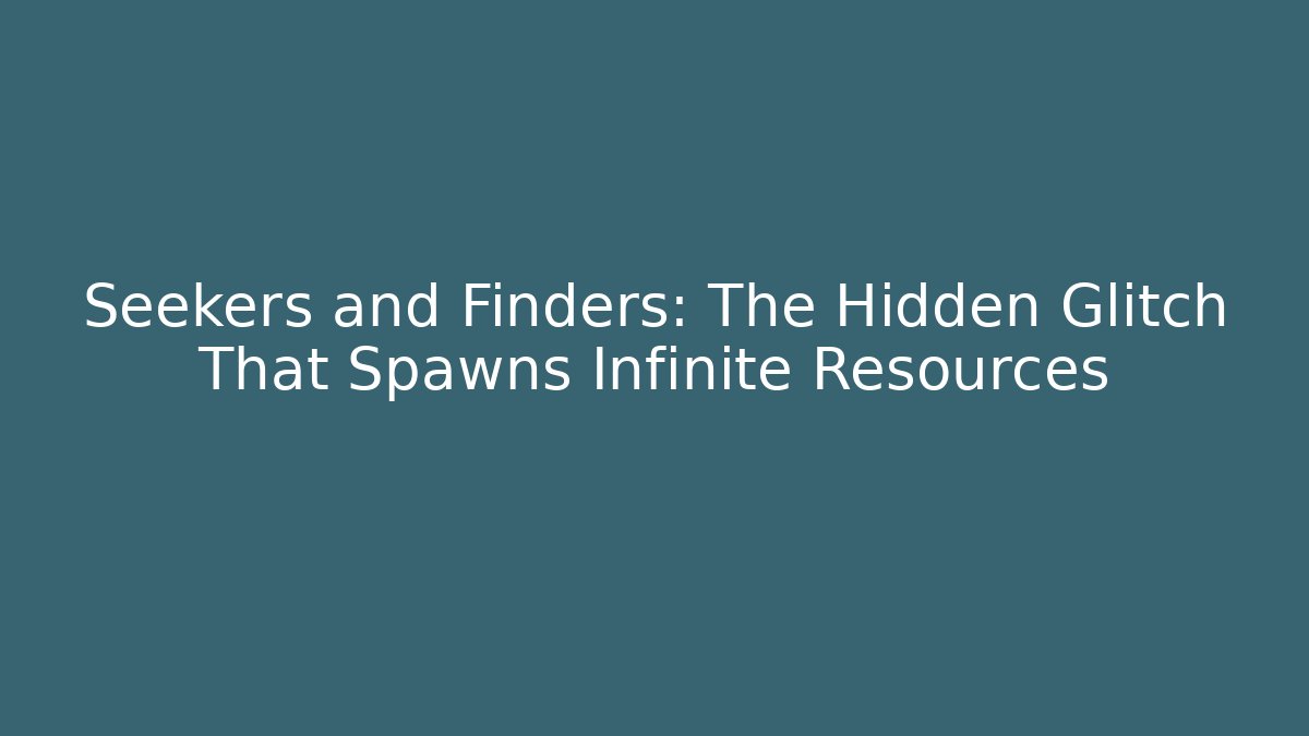 Seekers and Finders: The Hidden Glitch That Spawns Infinite Resources