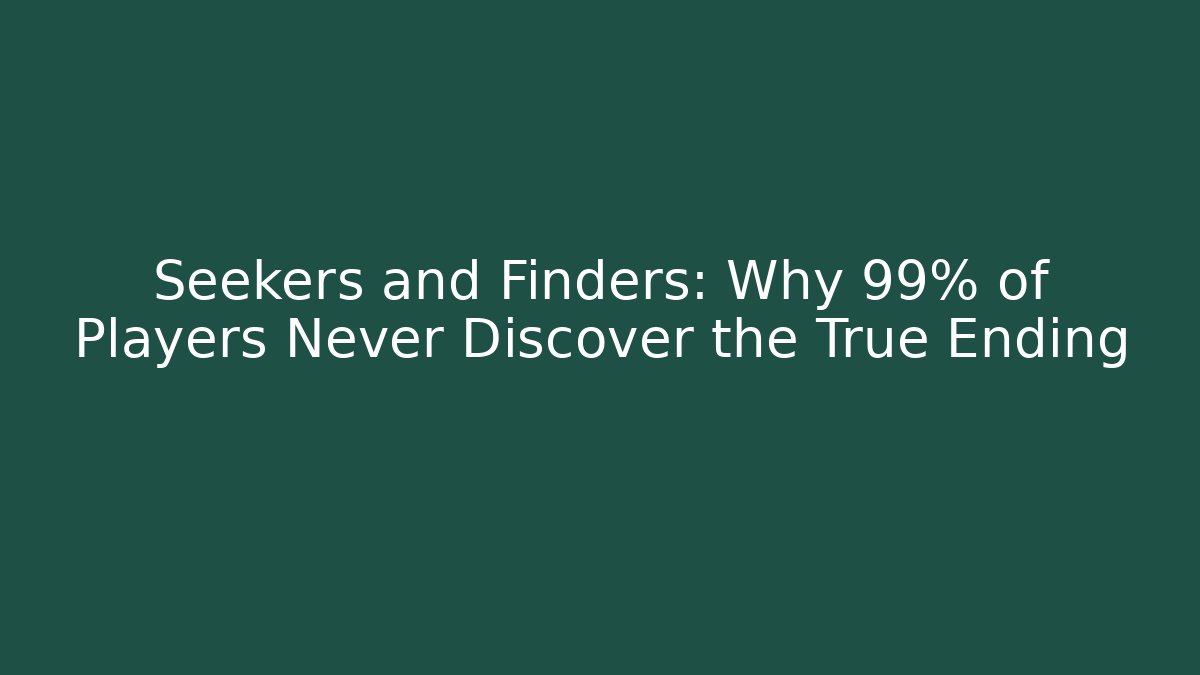 Seekers and Finders: Why 99% of Players Never Discover the True Ending