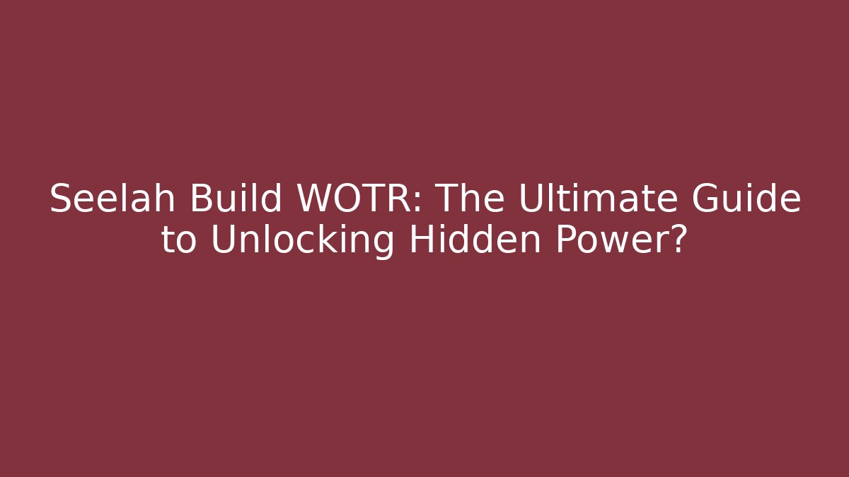 Seelah Build WOTR: The Ultimate Guide to Unlocking Hidden Power?