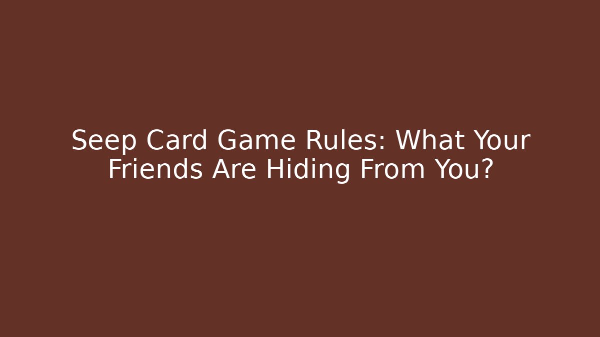 Seep Card Game Rules: What Your Friends Are Hiding From You?