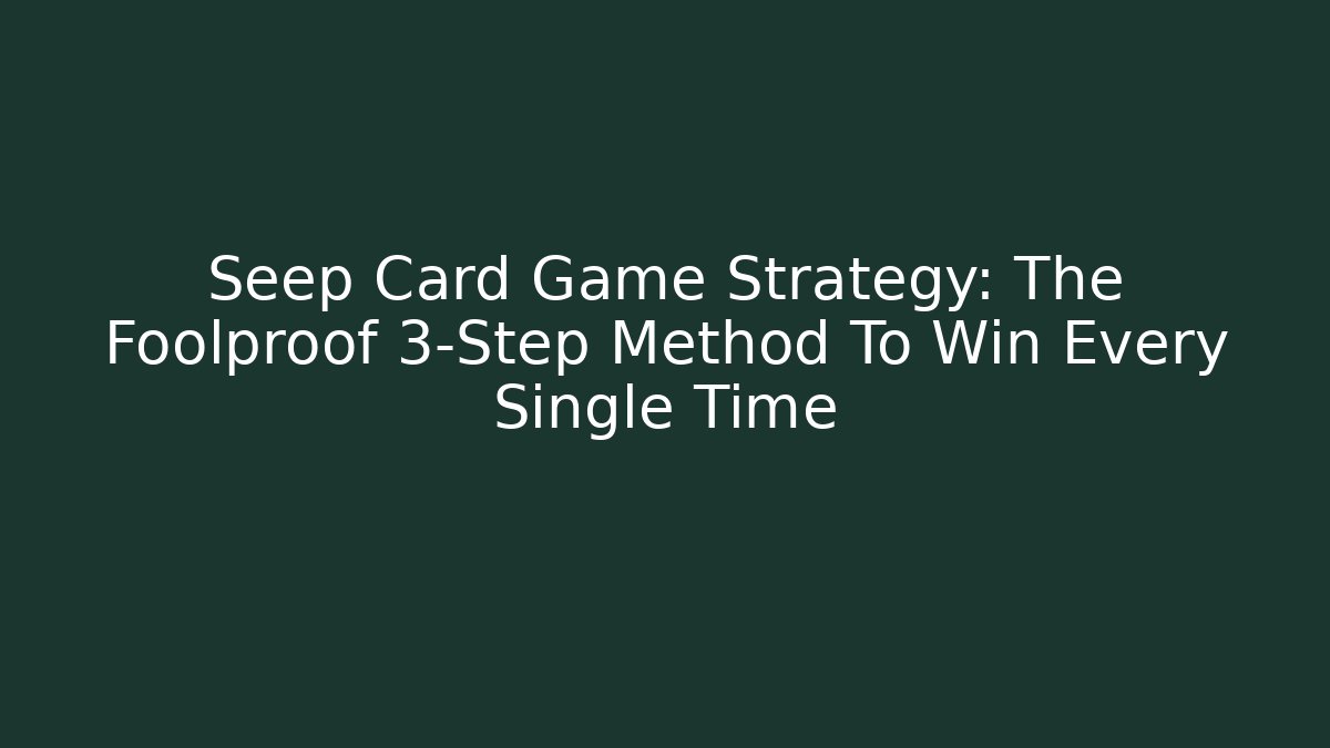 Seep Card Game Strategy: The Foolproof 3-Step Method To Win Every Single Time