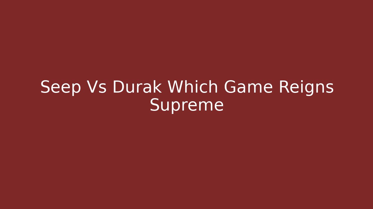 Seep Vs Durak Which Game Reigns Supreme