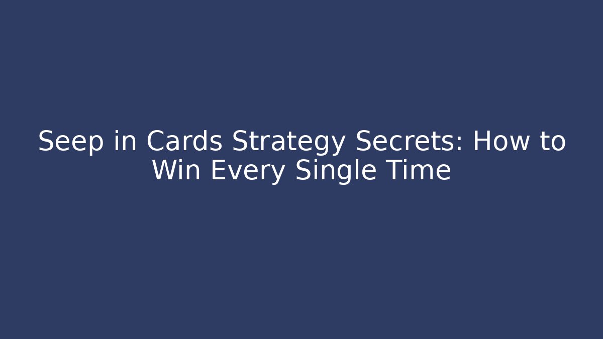 Seep in Cards Strategy Secrets: How to Win Every Single Time