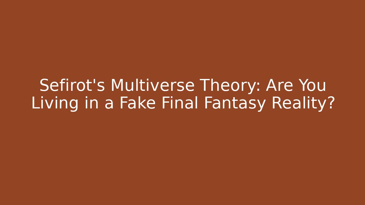 Sefirot’s Multiverse Theory: Are You Living in a Fake Final Fantasy Reality?
