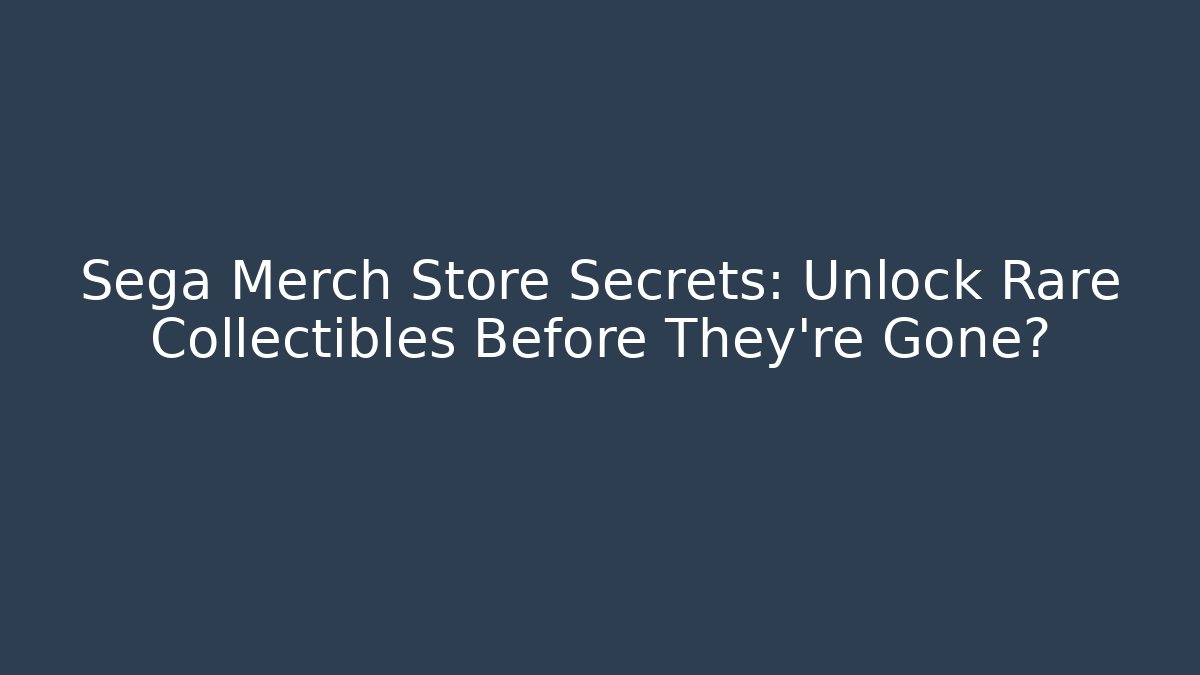 Sega Merch Store Secrets: Unlock Rare Collectibles Before They're Gone?