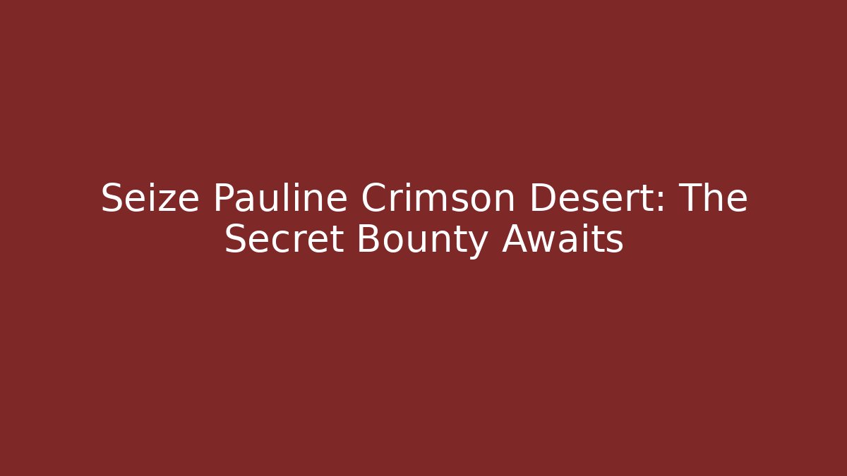 Seize Pauline Crimson Desert: The Secret Bounty Awaits