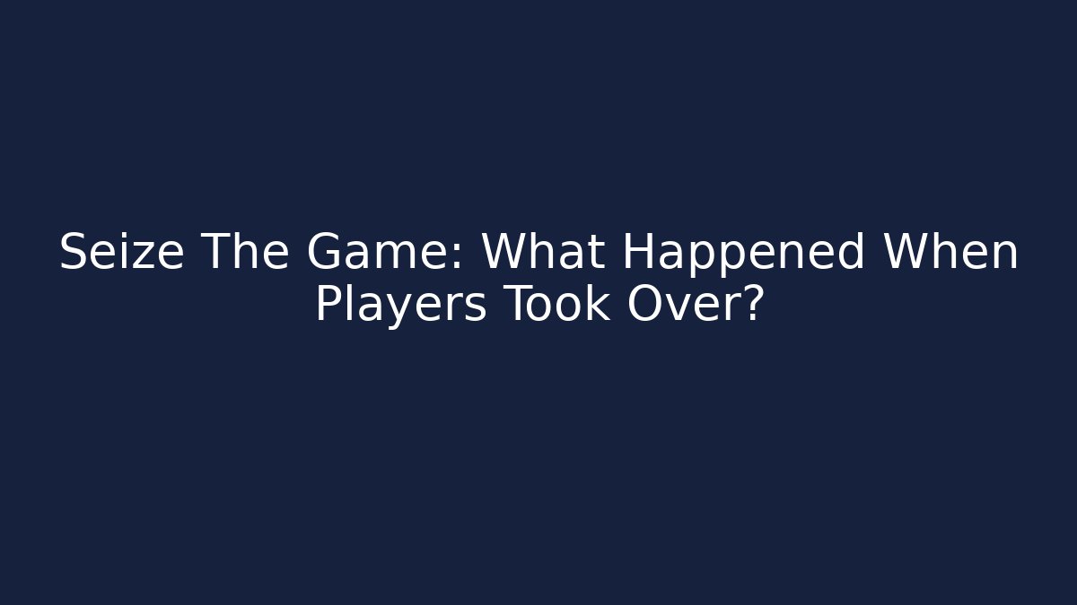 Seize The Game: What Happened When Players Took Over?