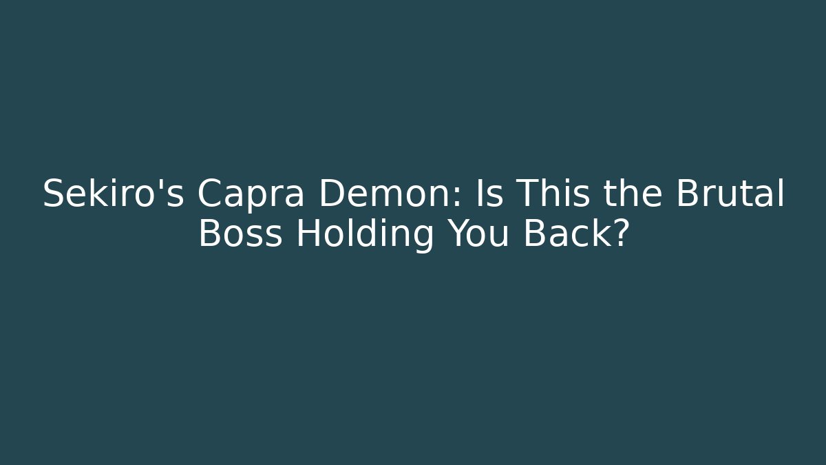 Sekiro's Capra Demon: Is This the Brutal Boss Holding You Back?