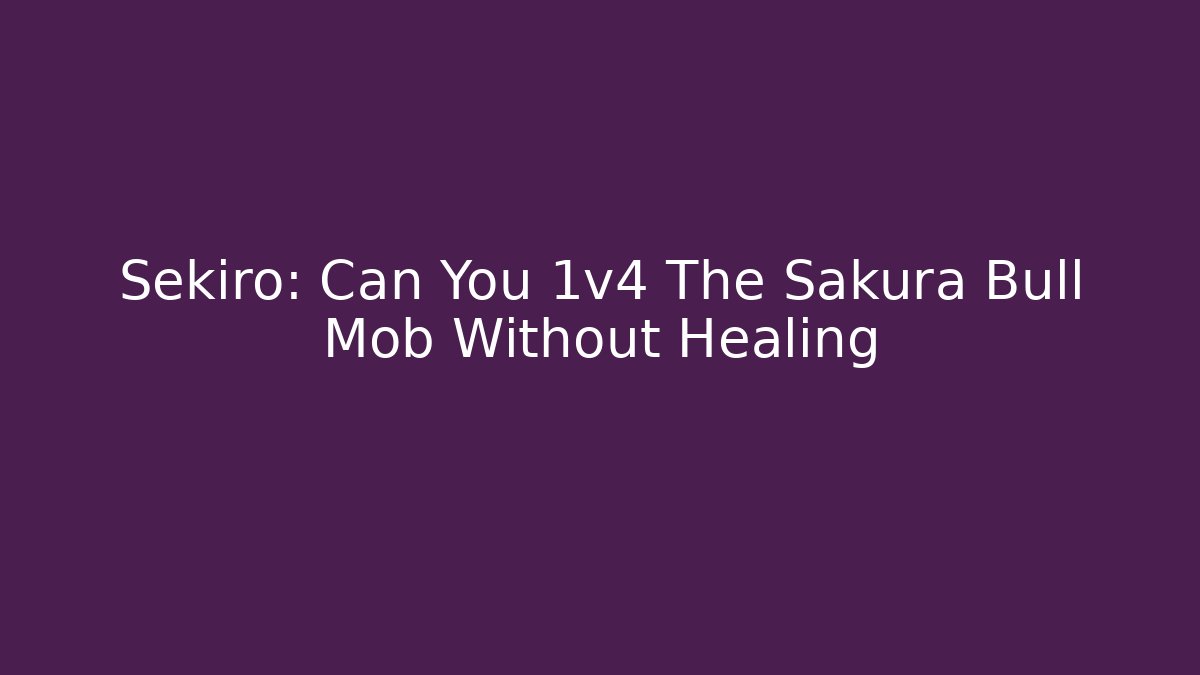 Sekiro: Can You 1v4 The Sakura Bull Mob Without Healing - Critter Realm