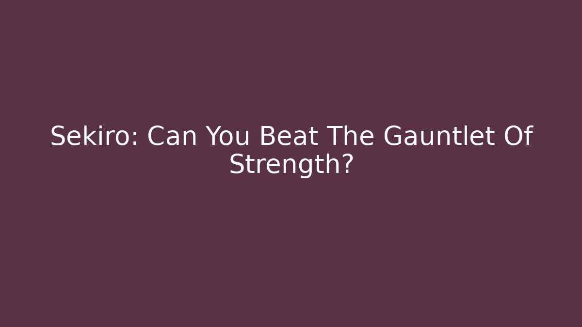 Sekiro: Can You Beat The Gauntlet Of Strength? - Critter Realm