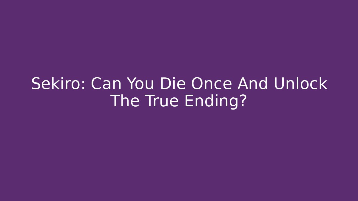 Sekiro: Can You Die Once And Unlock The True Ending?