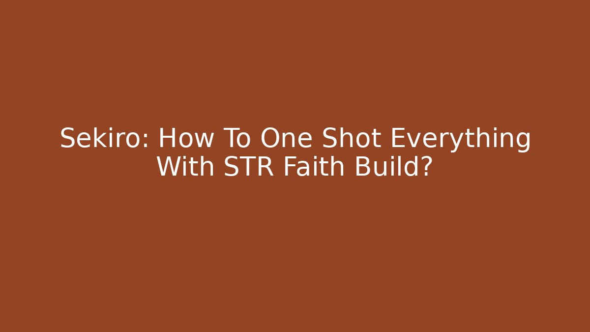 Sekiro: How To One Shot Everything With STR Faith Build?