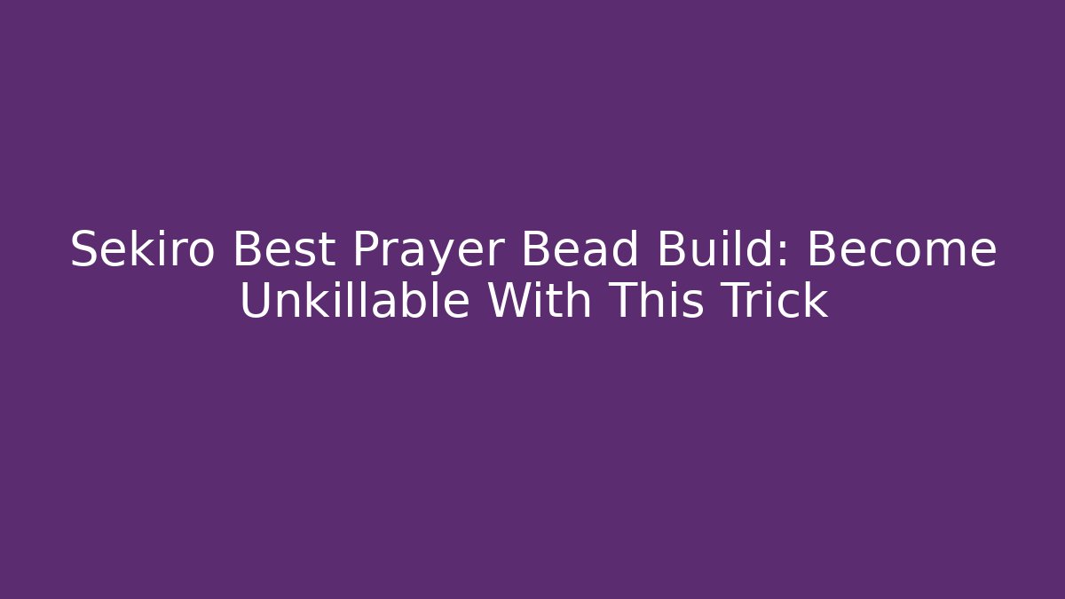 Sekiro Best Prayer Bead Build: Become Unkillable With This Trick - Critter Realm