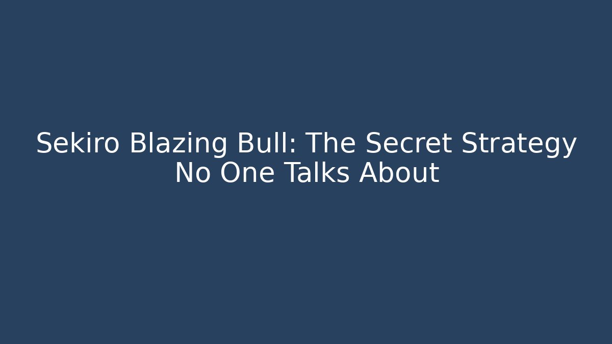 Sekiro Blazing Bull: The Secret Strategy No One Talks About