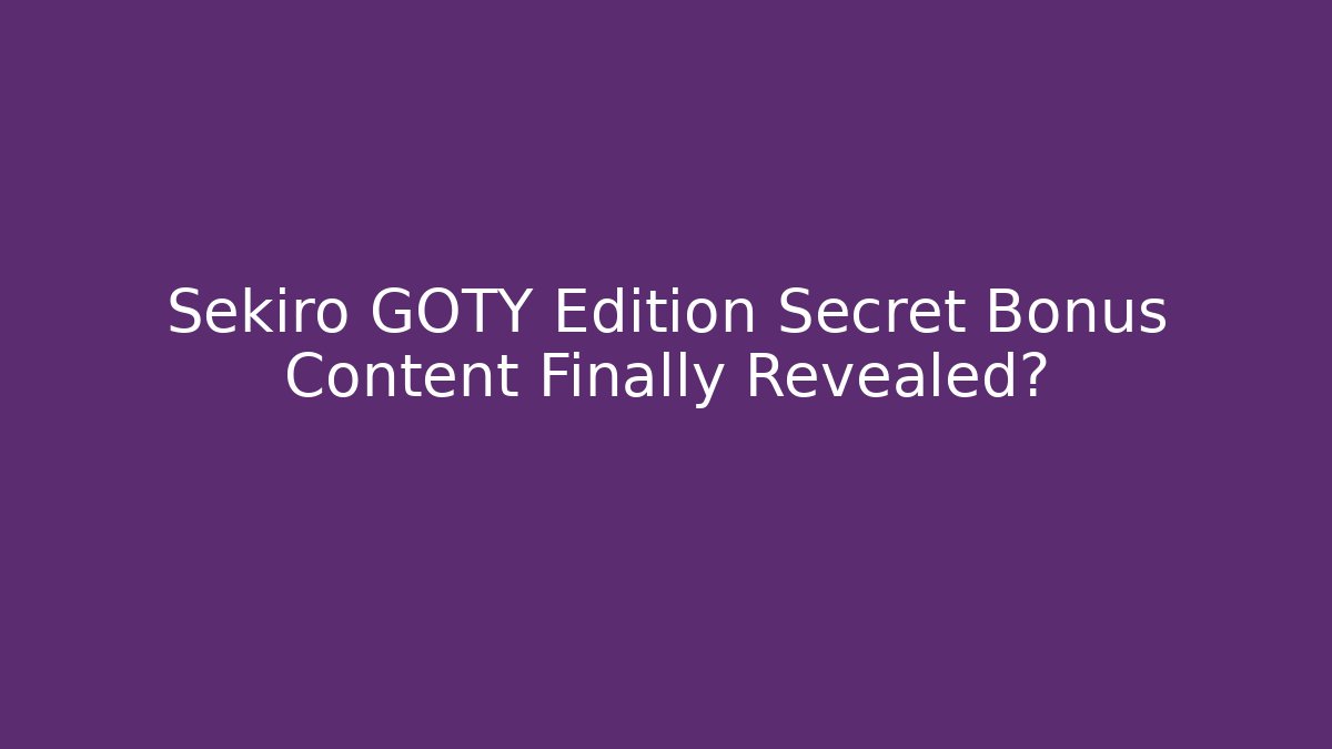 Sekiro GOTY Edition Secret Bonus Content Finally Revealed?