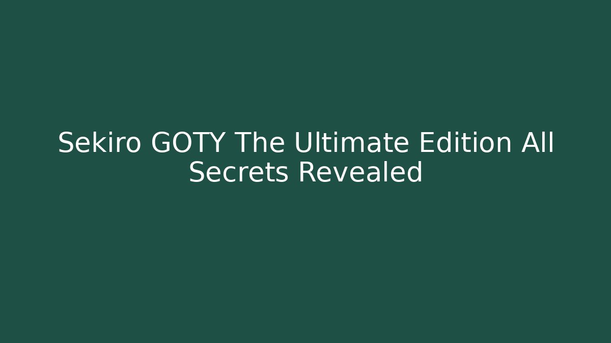 Sekiro GOTY The Ultimate Edition All Secrets Revealed