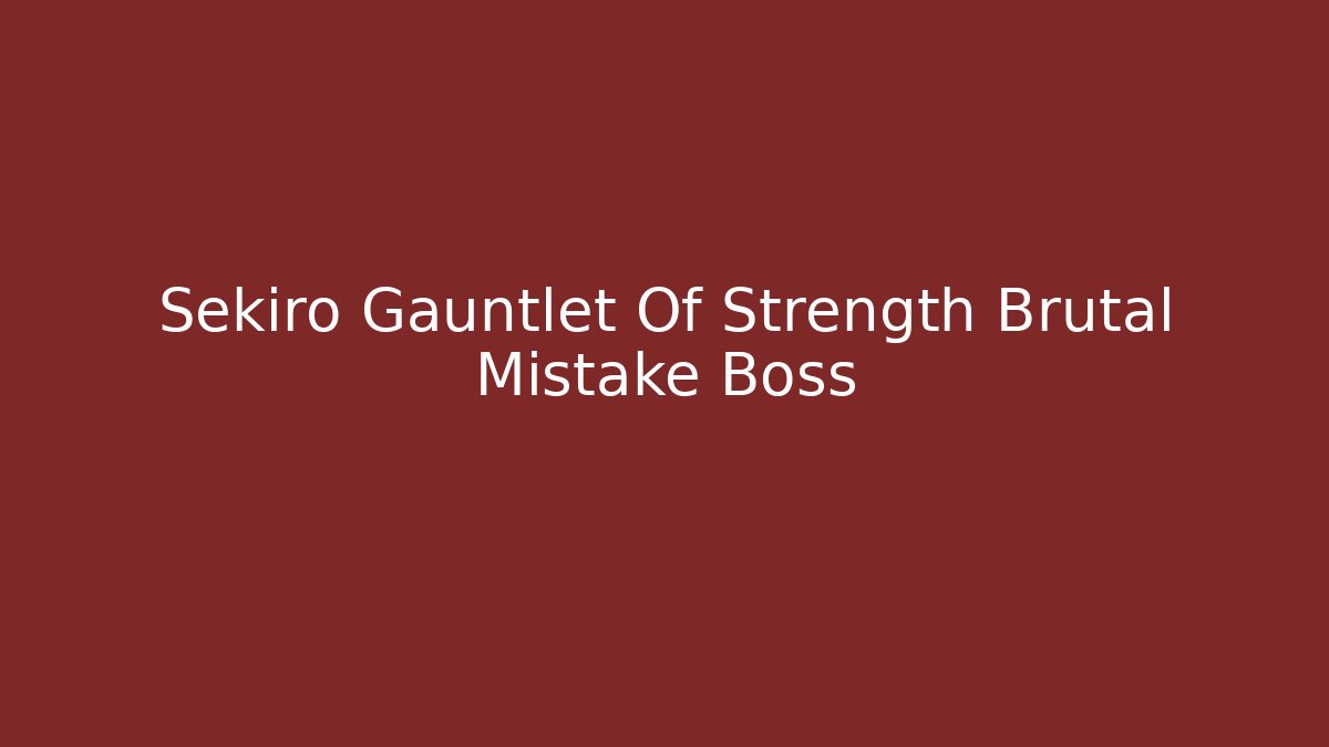 Sekiro Gauntlet Of Strength Brutal Mistake Boss