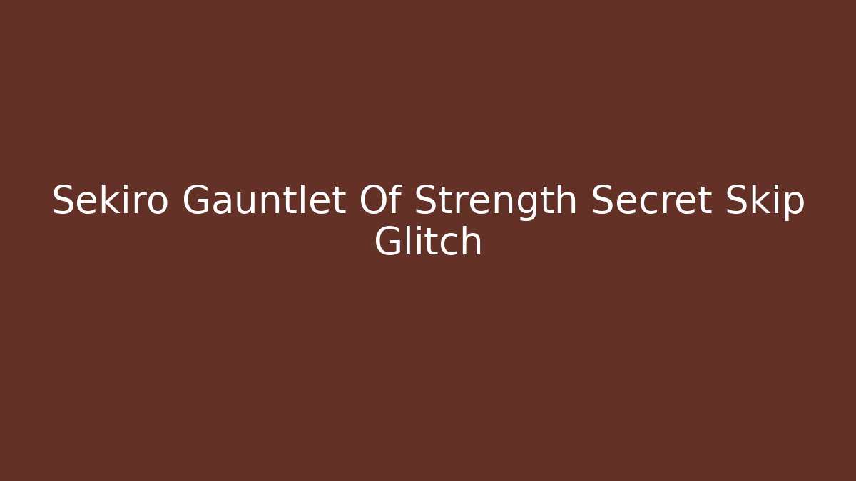 Sekiro Gauntlet Of Strength Secret Skip Glitch