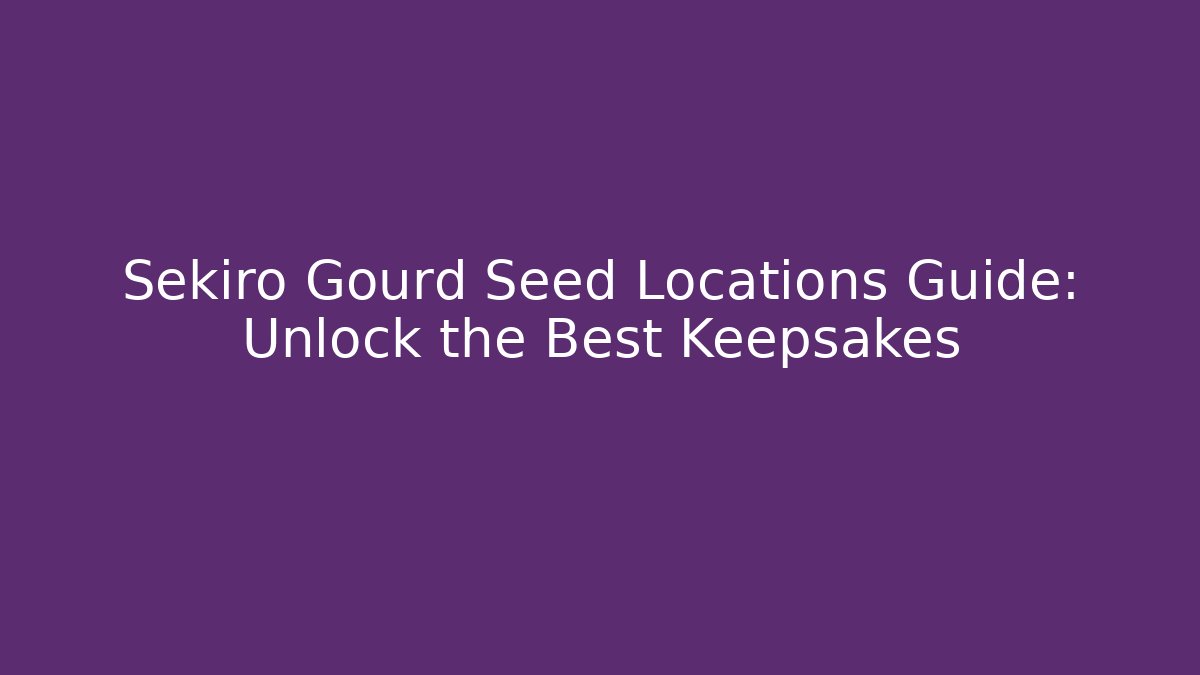 Sekiro Gourd Seed Locations Guide: Unlock the Best Keepsakes