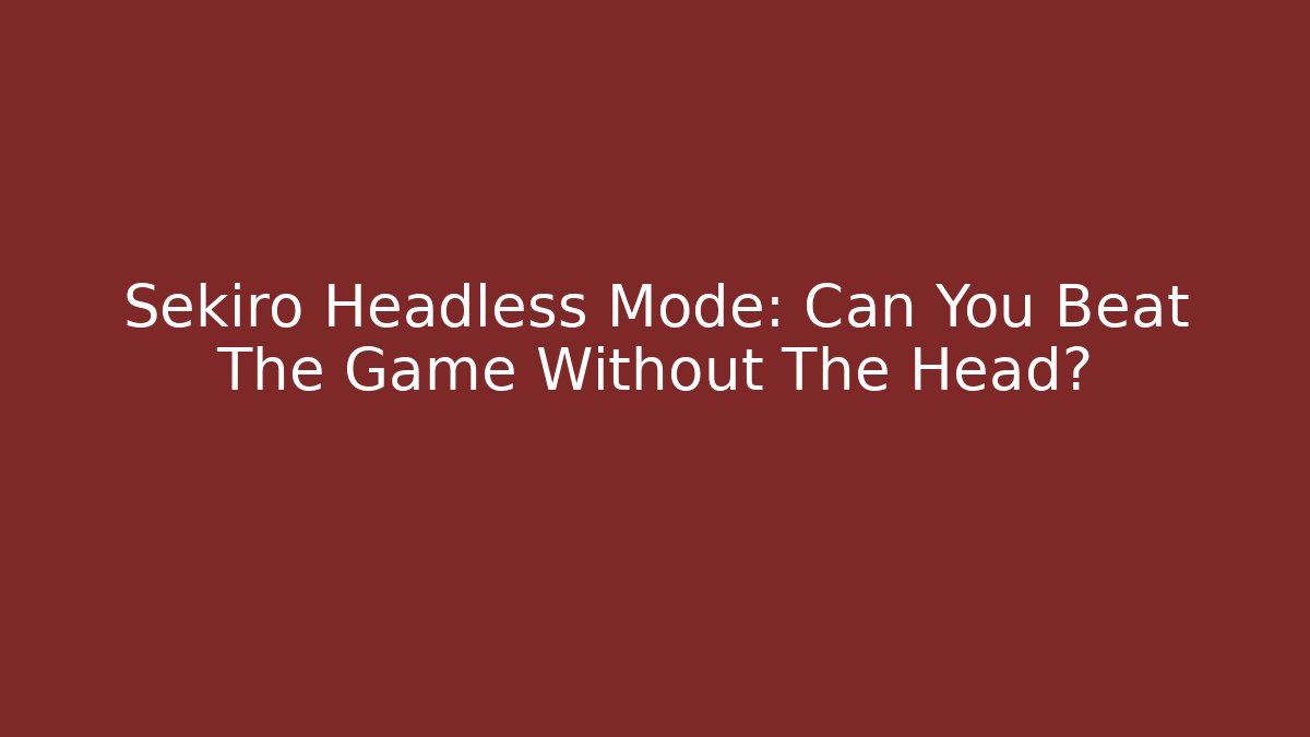 Sekiro Headless Mode: Can You Beat The Game Without The Head?