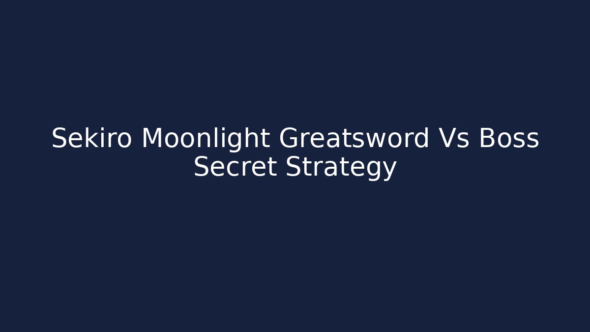 Sekiro Moonlight Greatsword Vs Boss Secret Strategy