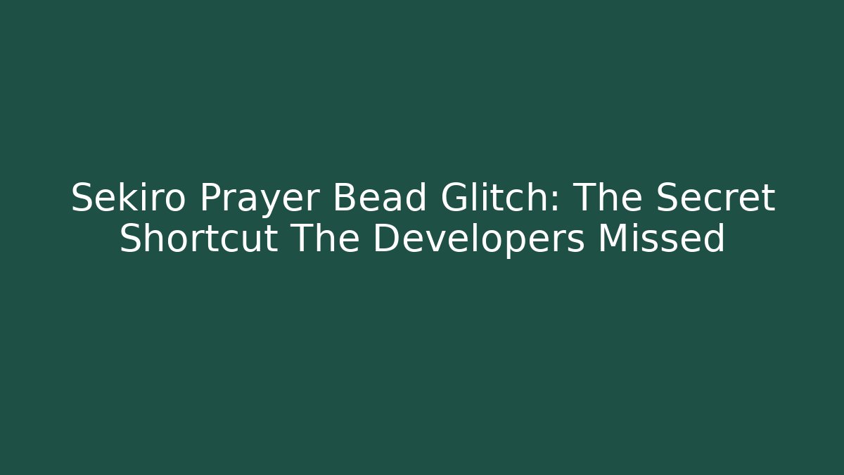 Sekiro Prayer Bead Glitch: The Secret Shortcut The Developers Missed
