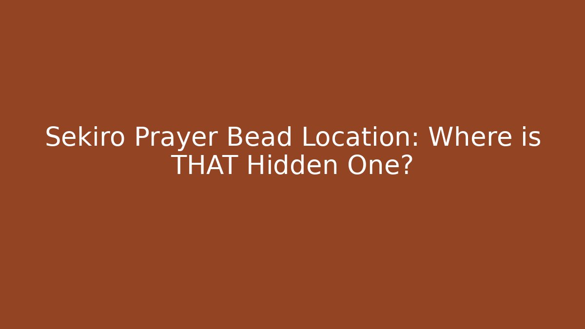 Sekiro Prayer Bead Location: Where is THAT Hidden One?