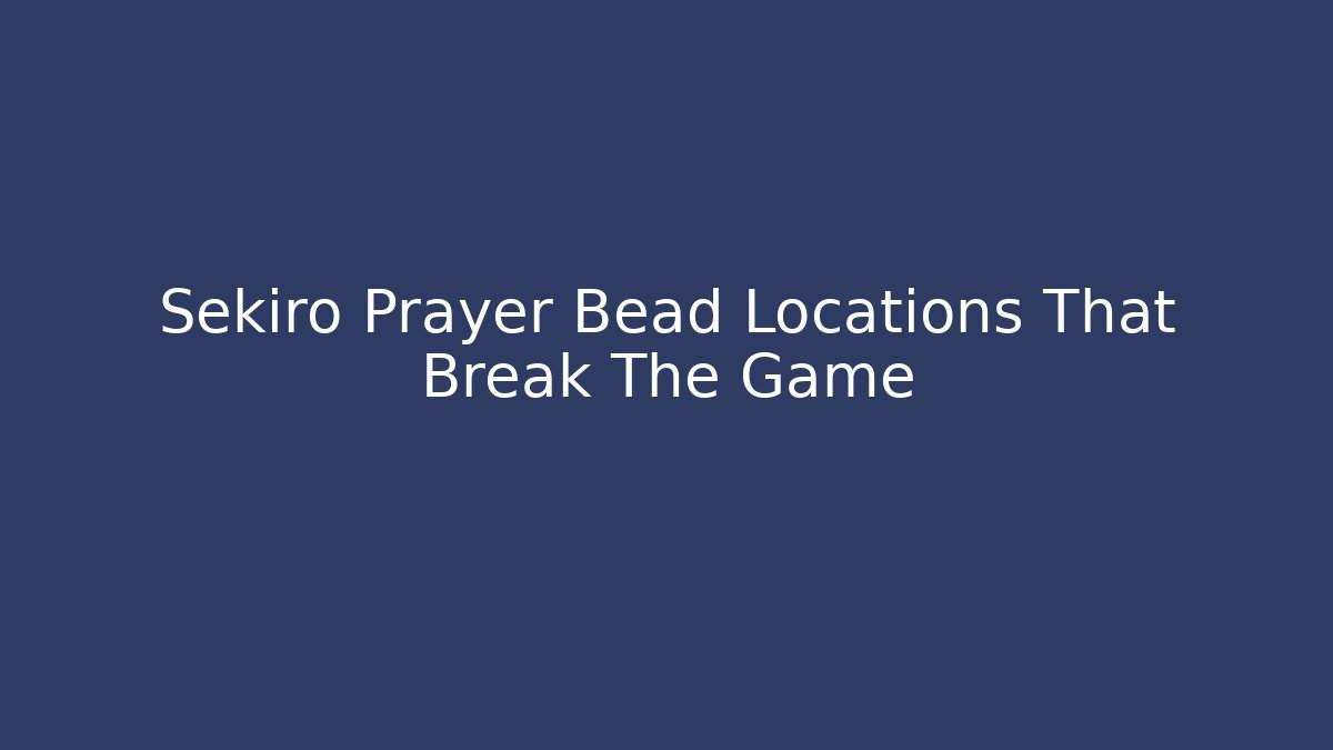 Sekiro Prayer Bead Locations That Break The Game