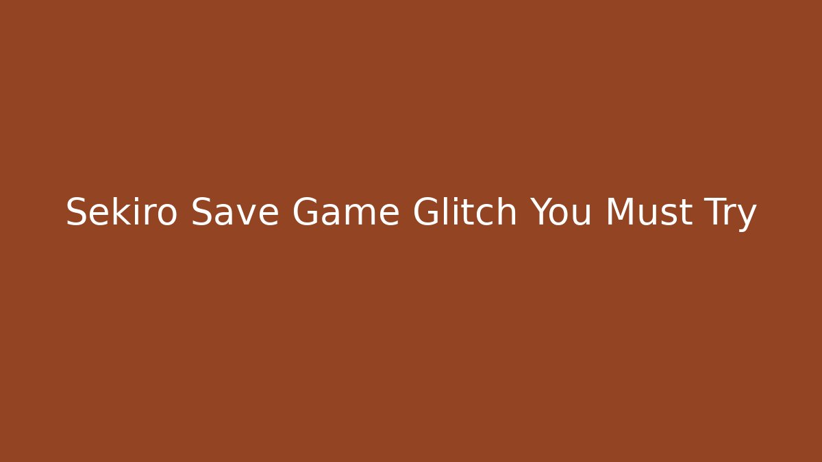 Sekiro Save Game Glitch You Must Try